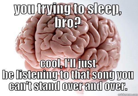 YOU TRYING TO SLEEP, BRO? COOL, I'LL JUST BE LISTENING TO THAT SONG YOU CAN'T STAND OVER AND OVER. Scumbag Brain