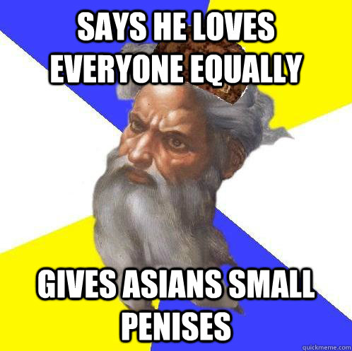 Says he loves everyone equally Gives asians small penises - Says he loves everyone equally Gives asians small penises  Scumbag God