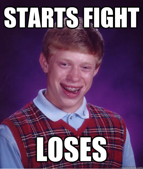 Starts fight LOSES  Bad Luck Brian