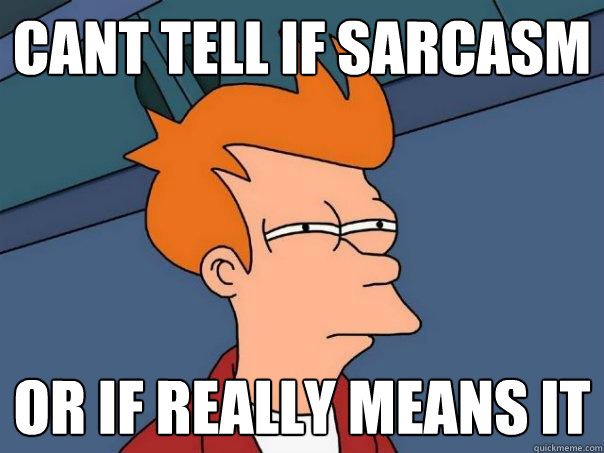 cant tell if sarcasm or if really means it  Futurama Fry