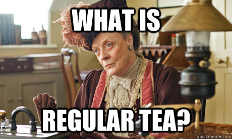 What is regular tea? - What is regular tea?  Curious Lady Grantham