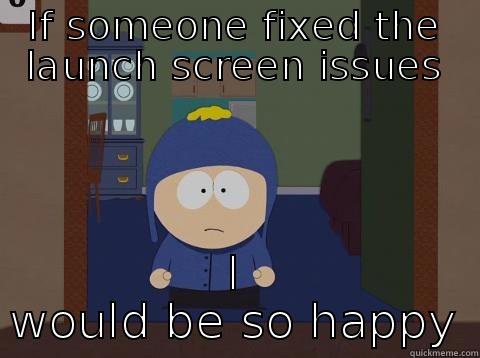 IF SOMEONE FIXED THE LAUNCH SCREEN ISSUES I WOULD BE SO HAPPY Craig would be so happy