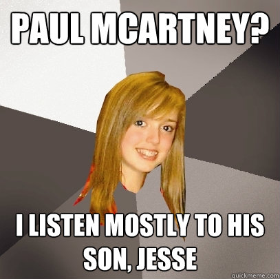 Paul mcartney? i listen mostly to his son, jesse  Musically Oblivious 8th Grader