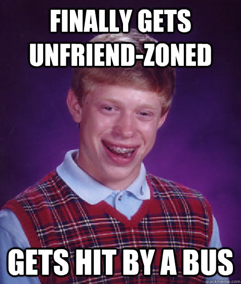 Finally gets unfriend-zoned gets hit by a bus  Bad Luck Brian