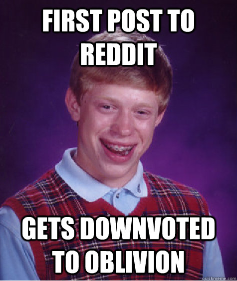 First post to reddit gets downvoted to oblivion - First post to reddit gets downvoted to oblivion  Bad Luck Brian