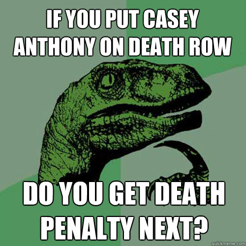 If you put casey anthony on death row do you get death penalty next?  Philosoraptor