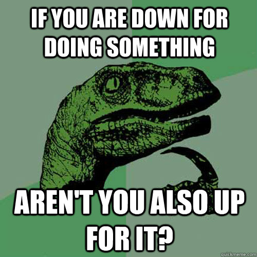 If you are down for doing something aren't you also up for it? - If you are down for doing something aren't you also up for it?  Philosoraptor