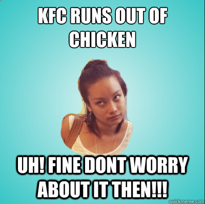 kfc runs out of chicken uh! fine dont worry about it then!!! - kfc runs out of chicken uh! fine dont worry about it then!!!  Misc