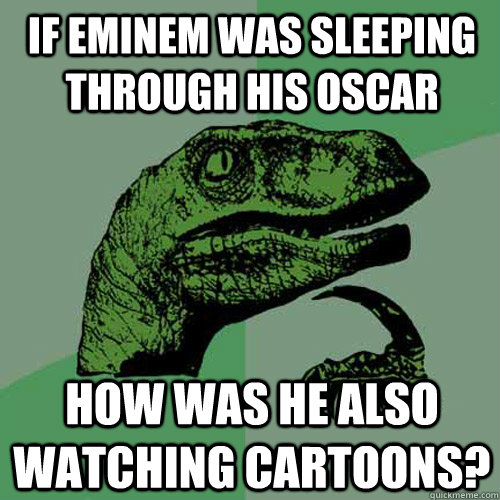 If Eminem was sleeping through his oscar How was he also watching cartoons? - If Eminem was sleeping through his oscar How was he also watching cartoons?  Philosoraptor