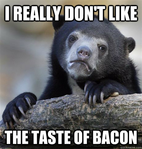 I really don't like the taste of bacon  Confession Bear