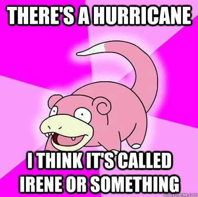 There's a hurricane i think it's called irene or something  Slowpoke