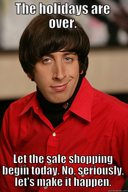 THE HOLIDAYS ARE OVER. LET THE SALE SHOPPING BEGIN TODAY. NO, SERIOUSLY, LET'S MAKE IT HAPPEN. Pickup Line Scientist