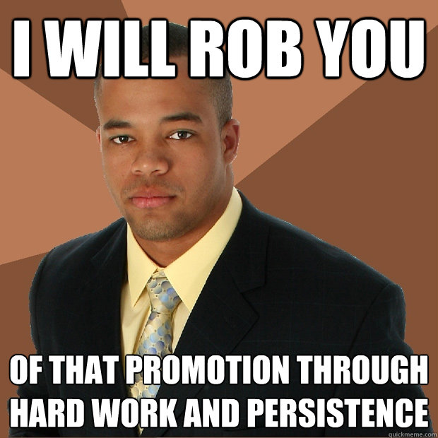 i will rob you of that promotion through hard work and persistence  Successful Black Man