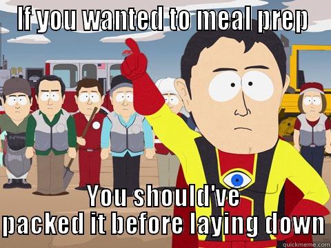 IF YOU WANTED TO MEAL PREP YOU SHOULD'VE PACKED IT BEFORE LAYING DOWN Captain Hindsight