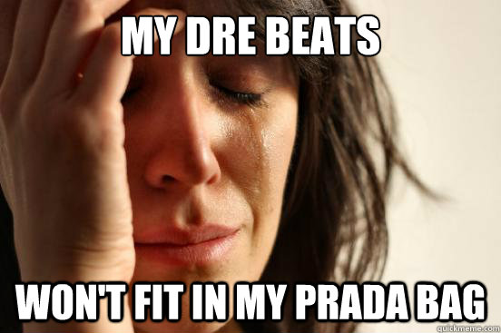 My Dre Beats Won't fit in my Prada bag - My Dre Beats Won't fit in my Prada bag  First World Problems