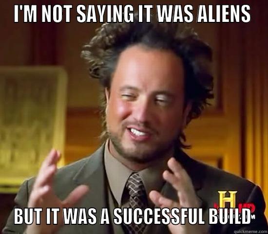 I'M NOT SAYING IT WAS ALIENS BUT IT WAS A SUCCESSFUL BUILD Ancient Aliens