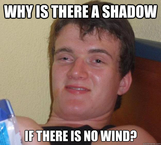 Why is there a shadow if there is no wind?  10 Guy