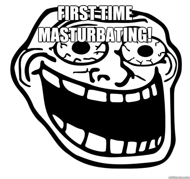 First Time masturbating!  - First Time masturbating!   Excited Troll Face
