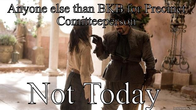 ANYONE ELSE THAN BKB FOR PRECINCT COMITTEEPERSON NOT TODAY Arya not today