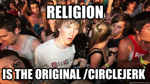 religion is the original /circlejerk  Sudden Clarity Clarence