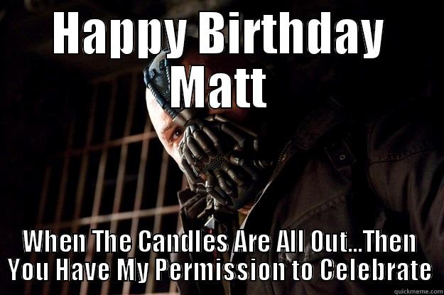 HAPPY BIRTHDAY MATT WHEN THE CANDLES ARE ALL OUT...THEN YOU HAVE MY PERMISSION TO CELEBRATE Angry Bane