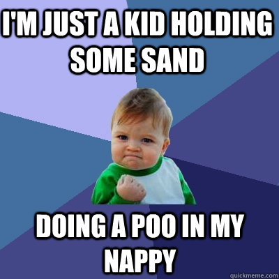 i'm just a kid holding some sand doing a poo in my nappy  Success Kid