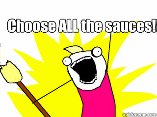 Choose ALL the sauces!!  All The Things