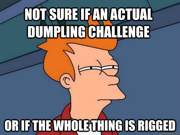 Not sure if an actual dumpling challenge Or if the whole thing is rigged  Futurama Fry