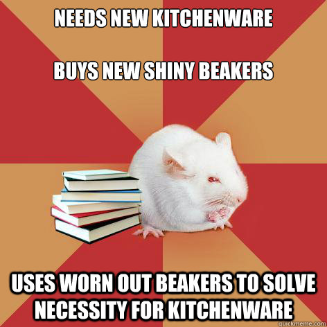 needs new kitchenware

buys new shiny beakers uses worn out beakers to solve necessity for kitchenware   Science Major Mouse