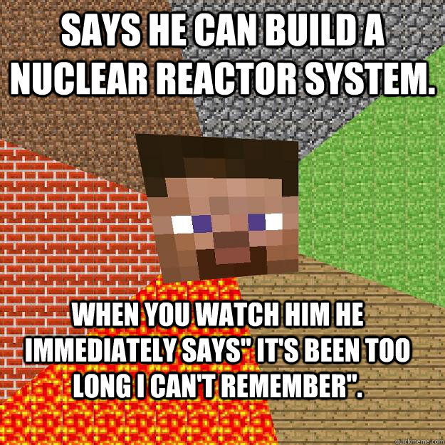 Says he can build a nuclear reactor system. When you watch him he immediately says