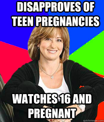 Disapproves of teen pregnancies watches 16 and pregnant  Sheltering Suburban Mom