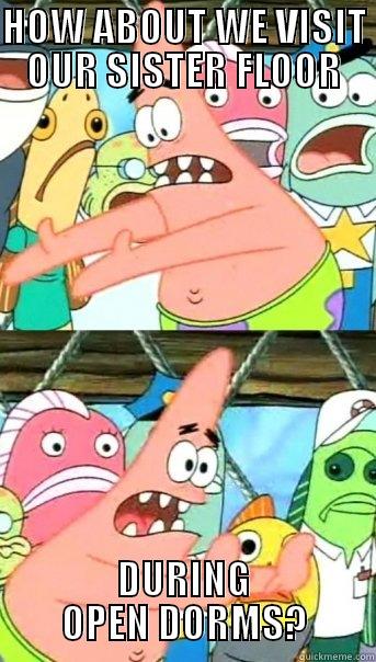 HOW ABOUT WE VISIT OUR SISTER FLOOR DURING OPEN DORMS? Push it somewhere else Patrick