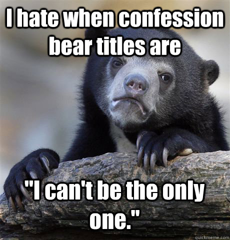 I hate when confession bear titles are 