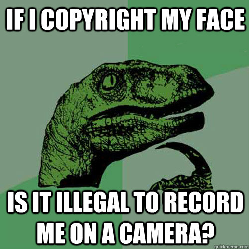 If i copyright my face is it illegal to record me on a camera?  Philosoraptor