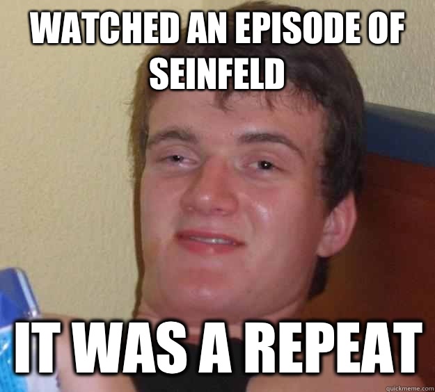 Watched an episode of Seinfeld  It was a repeat  10 Guy