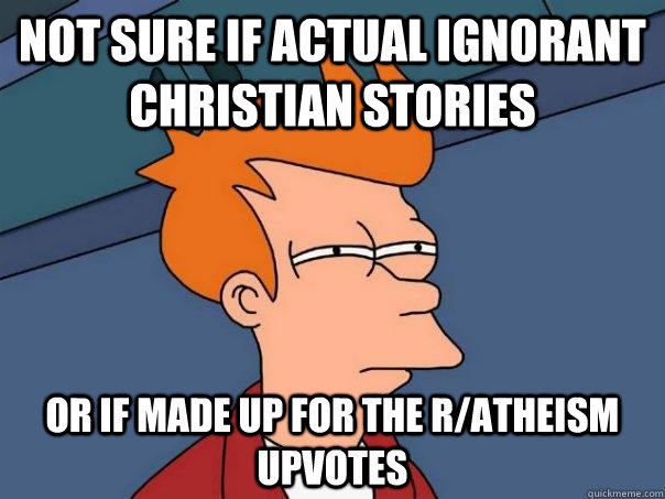 Not sure if actual ignorant Christian stories Or if made up for the r/atheism upvotes  Futurama Fry