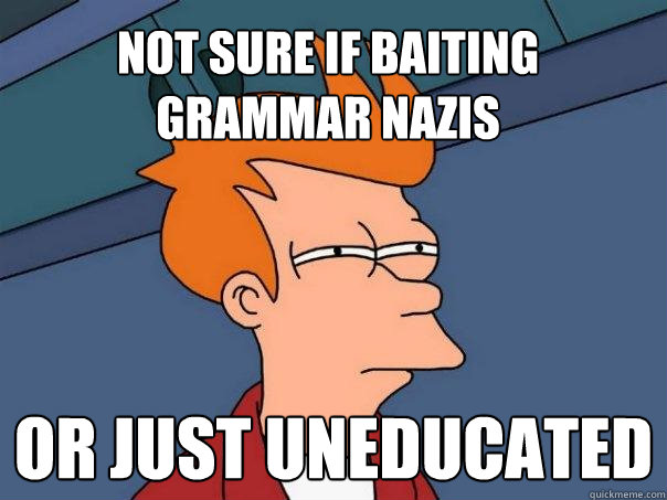 not sure if baiting grammar nazis or just uneducated  Futurama Fry