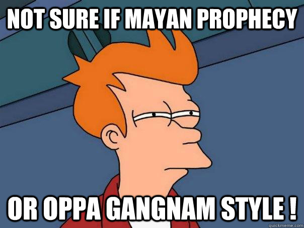 Not sure if Mayan Prophecy Or Oppa Gangnam Style !  Futurama Fry