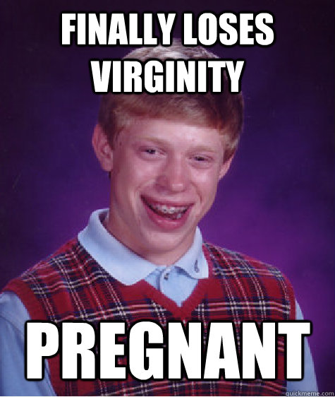 Finally loses virginity pregnant  Bad Luck Brian