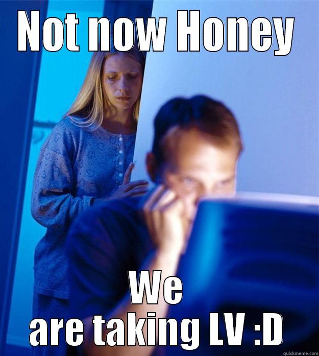 oh shut up you - NOT NOW HONEY WE ARE TAKING LV :D Redditors Wife