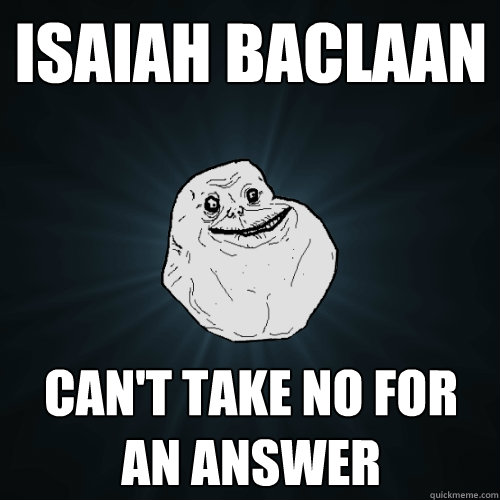 Isaiah Baclaan Can't take no for an answer  Forever Alone