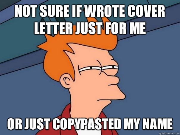 Not sure if wrote cover letter just for me Or just copypasted my name - Not sure if wrote cover letter just for me Or just copypasted my name  Futurama Fry