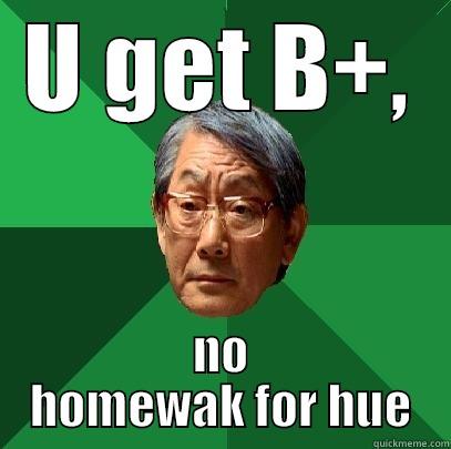 U GET B+, NO HOMEWAK FOR HUE High Expectations Asian Father