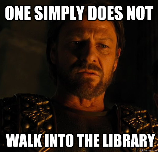 One simply does not Walk into the library   