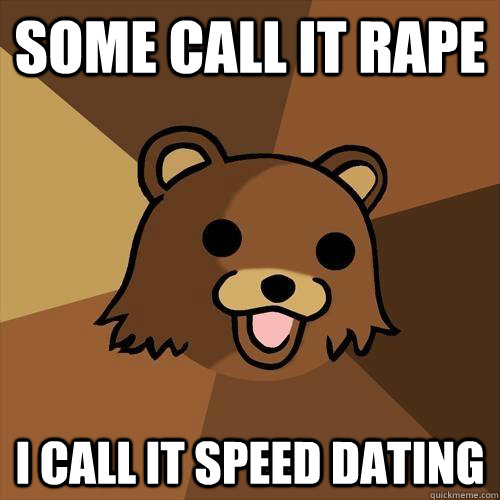 some call it rape i call it speed dating  Pedobear