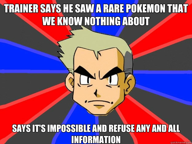 Trainer says he saw a rare pokemon that we know nothing about Says it's impossible and refuse any and all information - Trainer says he saw a rare pokemon that we know nothing about Says it's impossible and refuse any and all information  Pokemon Logic