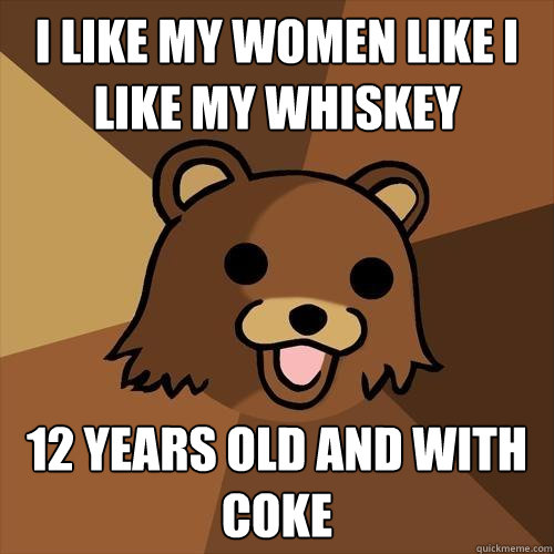 I like my women like I like my whiskey 12 years old and with coke - I like my women like I like my whiskey 12 years old and with coke  Pedobear