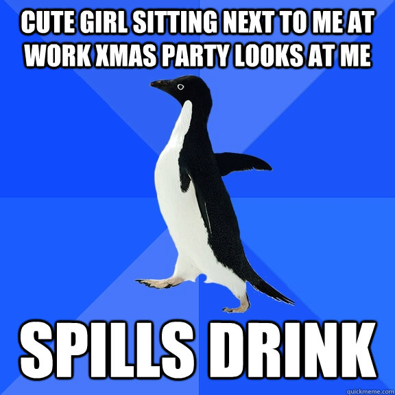 cute girl sitting next to me at work xmas party looks at me spills drink  Socially Awkward Penguin