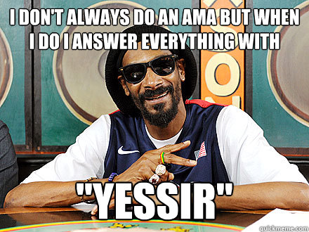 I don't always do an AMA but when I do I answer everything with 