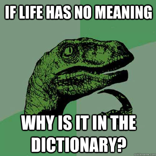 If life has no meaning why is it in the dictionary? - If life has no meaning why is it in the dictionary?  Philosoraptor